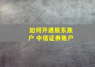 如何开通股东账户 中信证券账户